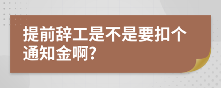 提前辞工是不是要扣个通知金啊?