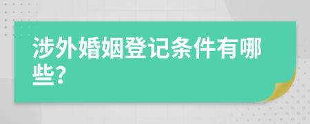 涉外婚姻登记条件有哪些？