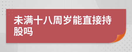 未满十八周岁能直接持股吗