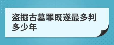 盗掘古墓罪既遂最多判多少年