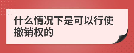 什么情况下是可以行使撤销权的