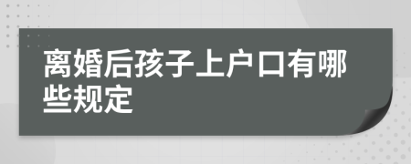 离婚后孩子上户口有哪些规定