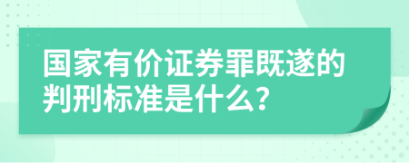 国家有价证券罪既遂的判刑标准是什么？