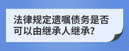 法律规定遗嘱债务是否可以由继承人继承？