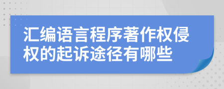 汇编语言程序著作权侵权的起诉途径有哪些