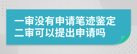 一审没有申请笔迹鉴定二审可以提出申请吗