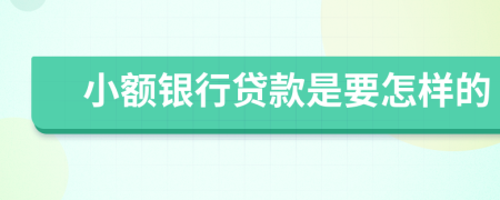 小额银行贷款是要怎样的