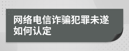 网络电信诈骗犯罪未遂如何认定