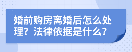 婚前购房离婚后怎么处理？法律依据是什么？