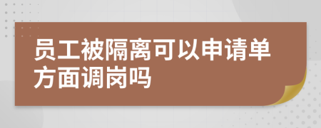 员工被隔离可以申请单方面调岗吗