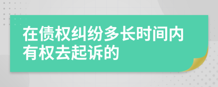 在债权纠纷多长时间内有权去起诉的