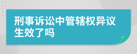 刑事诉讼中管辖权异议生效了吗