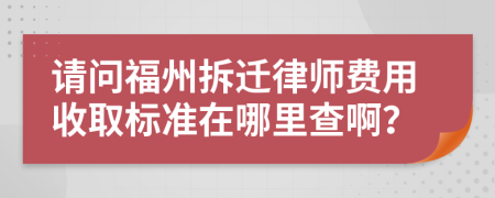 请问福州拆迁律师费用收取标准在哪里查啊？