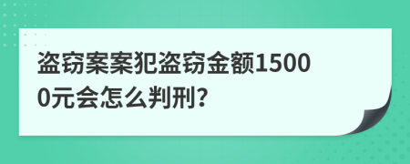 盗窃案案犯盗窃金额15000元会怎么判刑？