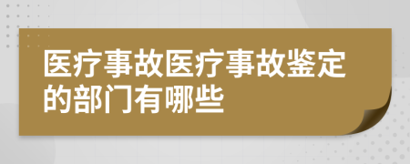 医疗事故医疗事故鉴定的部门有哪些