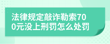 法律规定敲诈勒索700元没上刑罚怎么处罚