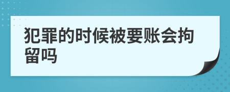 犯罪的时候被要账会拘留吗