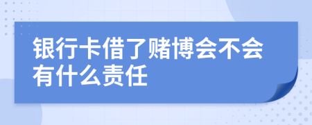 银行卡借了赌博会不会有什么责任