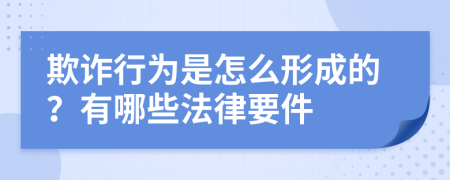 欺诈行为是怎么形成的？有哪些法律要件