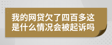 我的网贷欠了四百多这是什么情况会被起诉吗