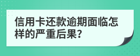 信用卡还款逾期面临怎样的严重后果？