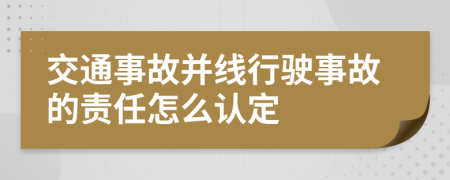 交通事故并线行驶事故的责任怎么认定