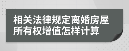 相关法律规定离婚房屋所有权增值怎样计算