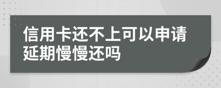 信用卡还不上可以申请延期慢慢还吗