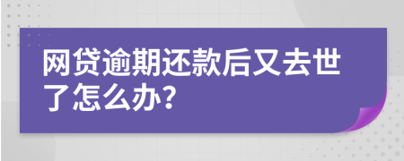 网贷逾期还款后又去世了怎么办？