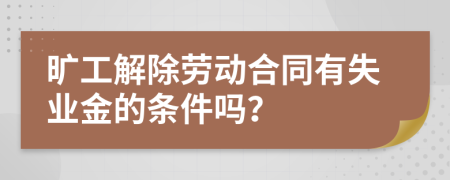 旷工解除劳动合同有失业金的条件吗？