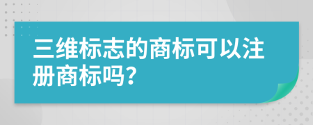 三维标志的商标可以注册商标吗？