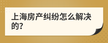 上海房产纠纷怎么解决的？