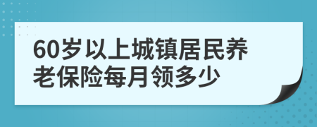 60岁以上城镇居民养老保险每月领多少