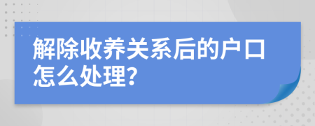 解除收养关系后的户口怎么处理？