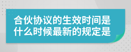 合伙协议的生效时间是什么时候最新的规定是