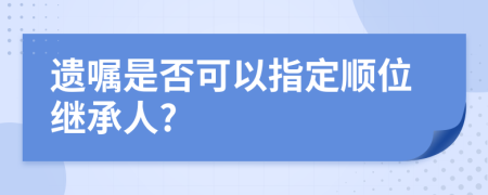 遗嘱是否可以指定顺位继承人?