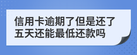 信用卡逾期了但是还了五天还能最低还款吗