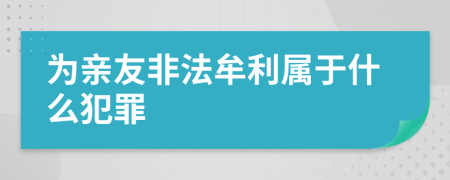 为亲友非法牟利属于什么犯罪