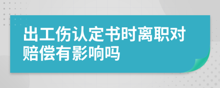 出工伤认定书时离职对赔偿有影响吗