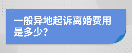 一般异地起诉离婚费用是多少？