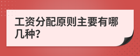 工资分配原则主要有哪几种？