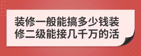 装修一般能搞多少钱装修二级能接几千万的活