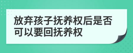 放弃孩子抚养权后是否可以要回抚养权