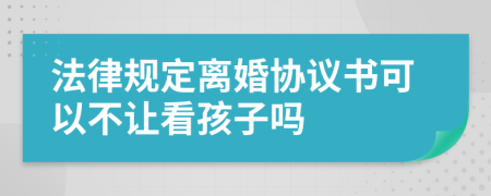 法律规定离婚协议书可以不让看孩子吗