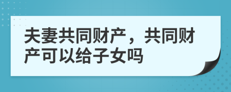 夫妻共同财产，共同财产可以给子女吗