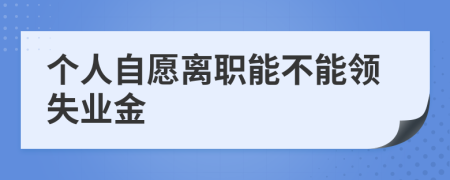 个人自愿离职能不能领失业金