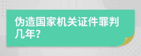 伪造国家机关证件罪判几年？