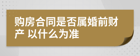 购房合同是否属婚前财产 以什么为准