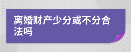 离婚财产少分或不分合法吗