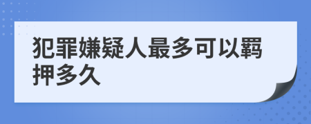 犯罪嫌疑人最多可以羁押多久